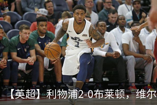 【英超】利物浦2-0布莱顿，维尔茨造乌龙，伊萨克破门