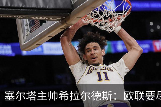塞尔塔主帅希拉尔德斯：欧联要尽快拿分；享受凯尔特人之战