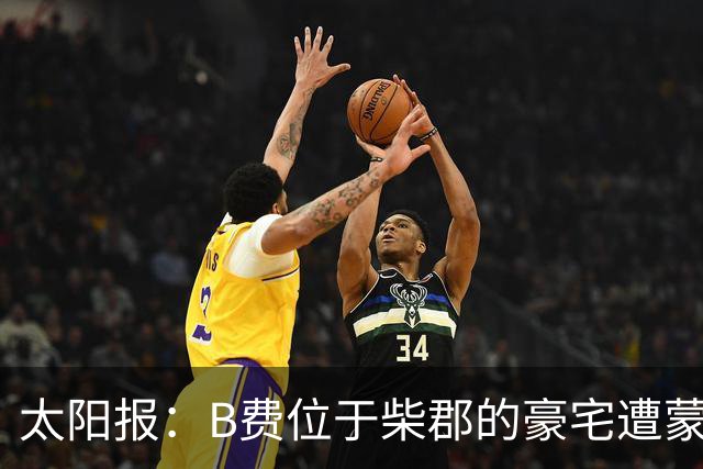 太阳报：B费位于柴郡的豪宅遭蒙面窃贼洗劫，事发时球员正在踢欧冠