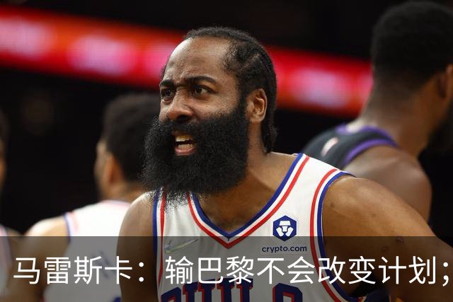 马雷斯卡：输巴黎不会改变计划；福登踢伪9？可以是选项之一